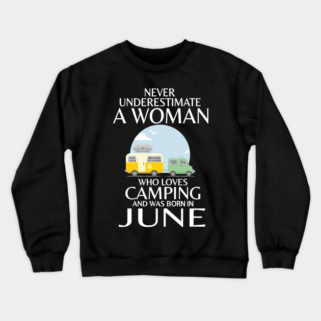 Never Underestimate A Woman Wo Loves Camping And Was Born In June Happy Birthday Campers Crewneck Sweatshirt by Cowan79